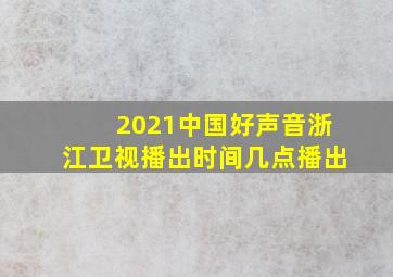 2021中国好声音浙江卫视播出时间几点播出