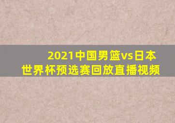 2021中国男篮vs日本世界杯预选赛回放直播视频