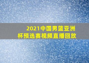 2021中国男篮亚洲杯预选赛视频直播回放