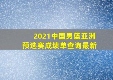 2021中国男篮亚洲预选赛成绩单查询最新