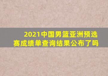 2021中国男篮亚洲预选赛成绩单查询结果公布了吗