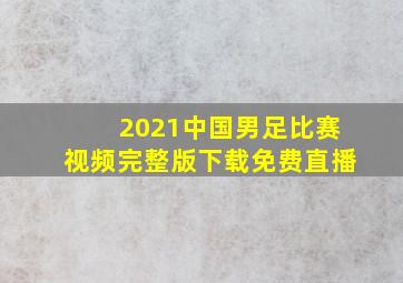 2021中国男足比赛视频完整版下载免费直播