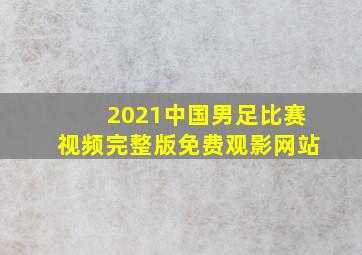 2021中国男足比赛视频完整版免费观影网站