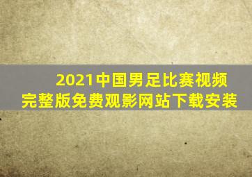 2021中国男足比赛视频完整版免费观影网站下载安装