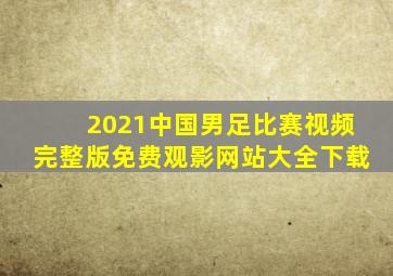 2021中国男足比赛视频完整版免费观影网站大全下载