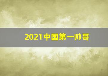 2021中国第一帅哥