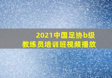 2021中国足协b级教练员培训班视频播放