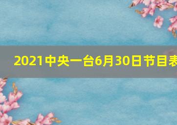 2021中央一台6月30日节目表