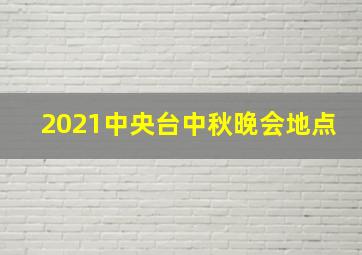 2021中央台中秋晚会地点