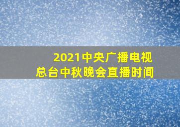 2021中央广播电视总台中秋晚会直播时间