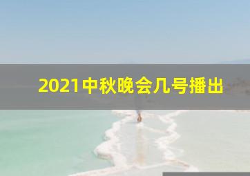 2021中秋晚会几号播出