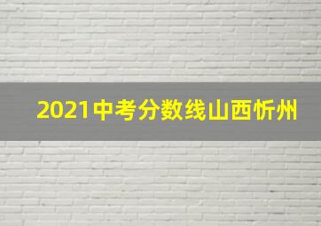 2021中考分数线山西忻州