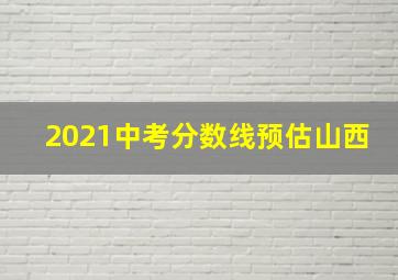 2021中考分数线预估山西