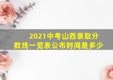 2021中考山西录取分数线一览表公布时间是多少