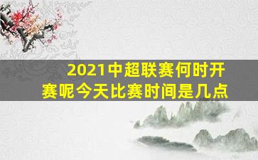 2021中超联赛何时开赛呢今天比赛时间是几点