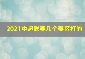 2021中超联赛几个赛区打的