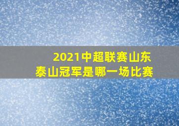 2021中超联赛山东泰山冠军是哪一场比赛