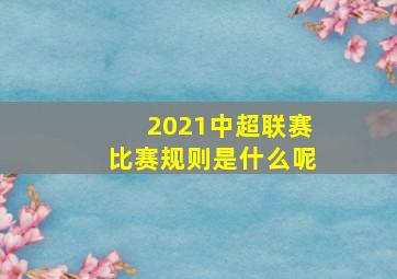 2021中超联赛比赛规则是什么呢