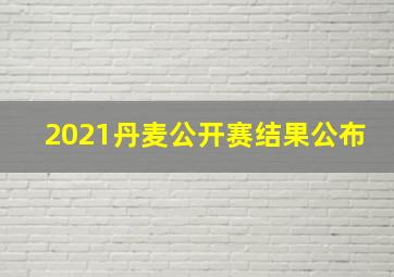 2021丹麦公开赛结果公布