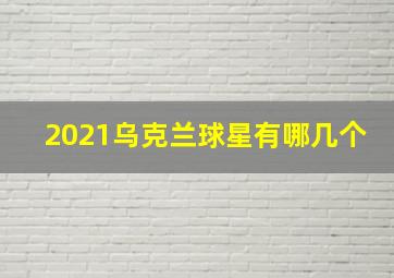 2021乌克兰球星有哪几个