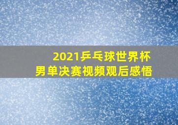 2021乒乓球世界杯男单决赛视频观后感悟