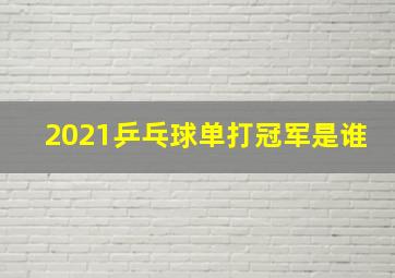 2021乒乓球单打冠军是谁