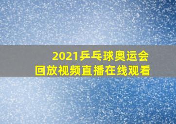 2021乒乓球奥运会回放视频直播在线观看