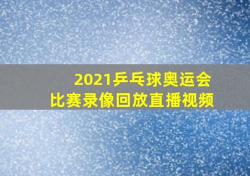 2021乒乓球奥运会比赛录像回放直播视频