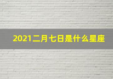 2021二月七日是什么星座