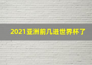 2021亚洲前几进世界杯了