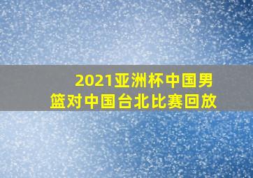 2021亚洲杯中国男篮对中国台北比赛回放