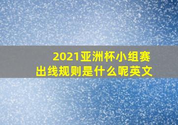 2021亚洲杯小组赛出线规则是什么呢英文