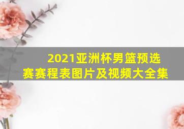 2021亚洲杯男篮预选赛赛程表图片及视频大全集