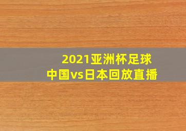 2021亚洲杯足球中国vs日本回放直播