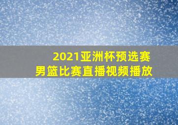 2021亚洲杯预选赛男篮比赛直播视频播放