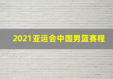 2021亚运会中国男篮赛程