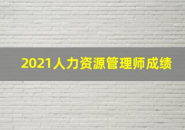 2021人力资源管理师成绩