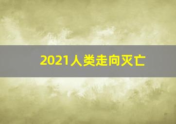 2021人类走向灭亡