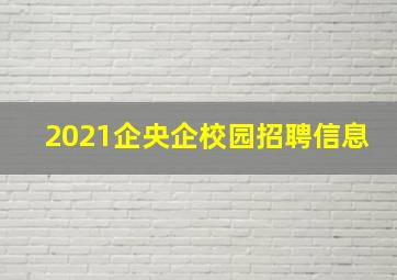 2021企央企校园招聘信息