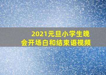 2021元旦小学生晚会开场白和结束语视频