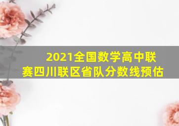 2021全国数学高中联赛四川联区省队分数线预估