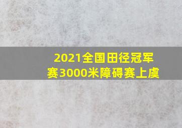 2021全国田径冠军赛3000米障碍赛上虞