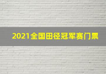 2021全国田径冠军赛门票