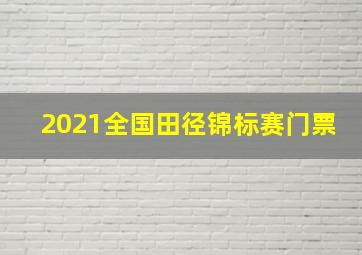 2021全国田径锦标赛门票