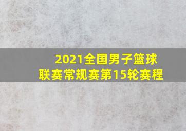 2021全国男子篮球联赛常规赛第15轮赛程