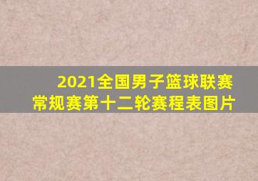 2021全国男子篮球联赛常规赛第十二轮赛程表图片