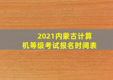 2021内蒙古计算机等级考试报名时间表