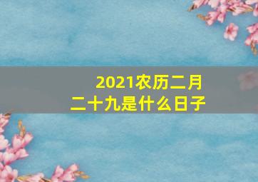 2021农历二月二十九是什么日子