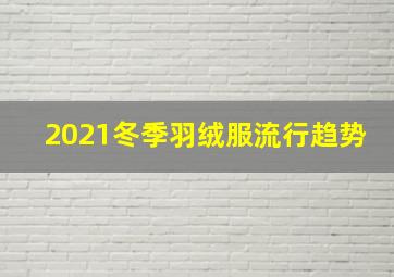 2021冬季羽绒服流行趋势