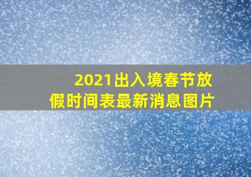 2021出入境春节放假时间表最新消息图片